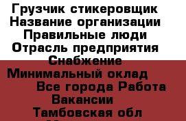 Грузчик-стикеровщик › Название организации ­ Правильные люди › Отрасль предприятия ­ Снабжение › Минимальный оклад ­ 24 000 - Все города Работа » Вакансии   . Тамбовская обл.,Моршанск г.